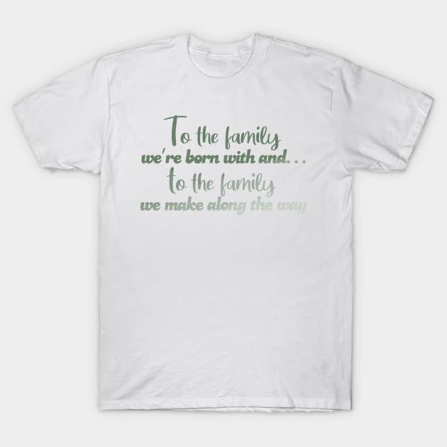 To the family we're born with! T-Shirt by Wenby-Weaselbee